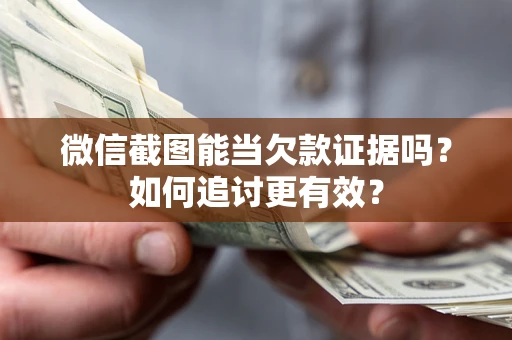 武汉微信截图能当欠款证据吗？如何追讨更有效？