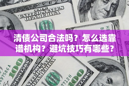 武汉清债公司合法吗？怎么选靠谱机构？避坑技巧有哪些？