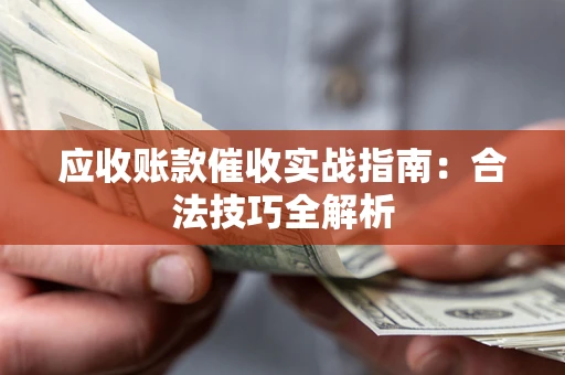武汉应收账款催收实战指南：合法技巧全解析