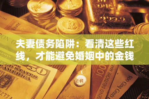 武汉夫妻债务陷阱：看清这些红线，才能避免婚姻中的金钱危机
