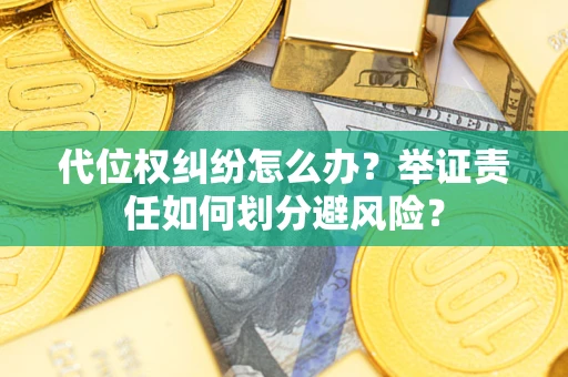 武汉代位权纠纷怎么办？举证责任如何划分避风险？