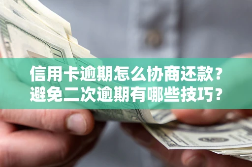 武汉信用卡逾期怎么协商还款？避免二次逾期有哪些技巧？