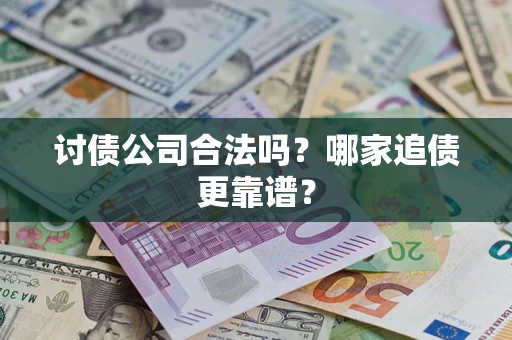 武汉讨债公司合法吗？哪家追债更靠谱？