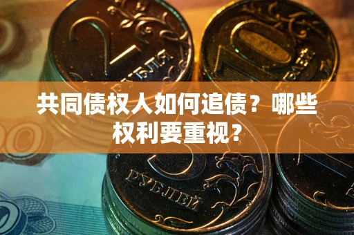 武汉共同债权人如何追债？哪些权利要重视？
