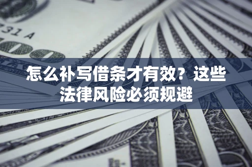 武汉怎么补写借条才有效？这些法律风险必须规避