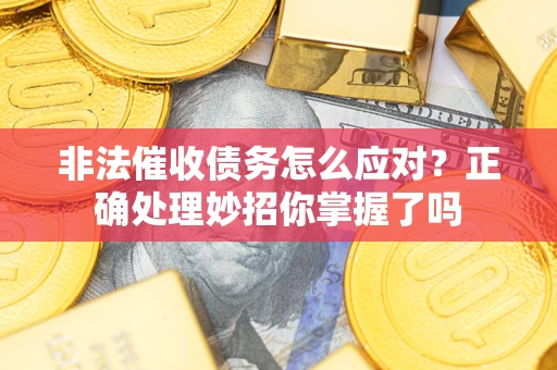 武汉非法催收债务怎么应对？正确处理妙招你掌握了吗