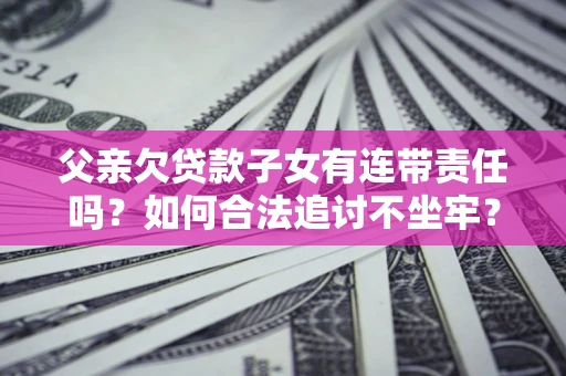 武汉父亲欠贷款子女有连带责任吗？如何合法追讨不坐牢？