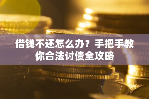 武汉借钱不还怎么办？手把手教你合法讨债全攻略