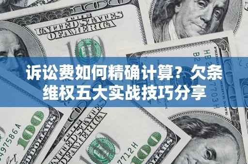 武汉诉讼费如何精确计算？欠条维权五大实战技巧分享
