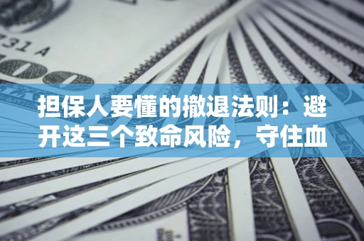武汉担保人要懂的撤退法则：避开这三个致命风险，守住血汗钱