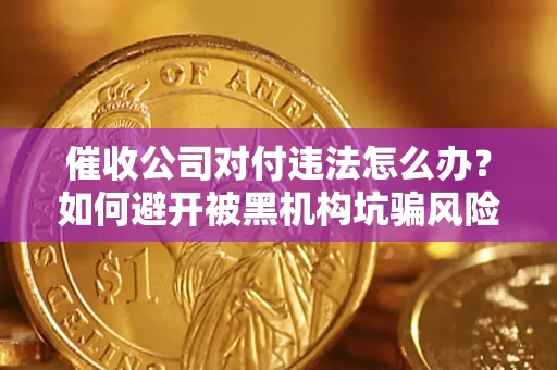 武汉催收公司对付违法怎么办？如何避开被黑机构坑骗风险