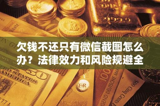 武汉欠钱不还只有微信截图怎么办？法律效力和风险规避全解析