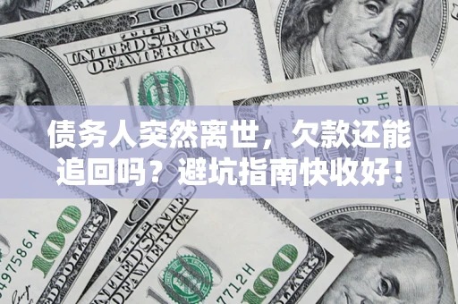 武汉债务人突然离世，欠款还能追回吗？避坑指南快收好！