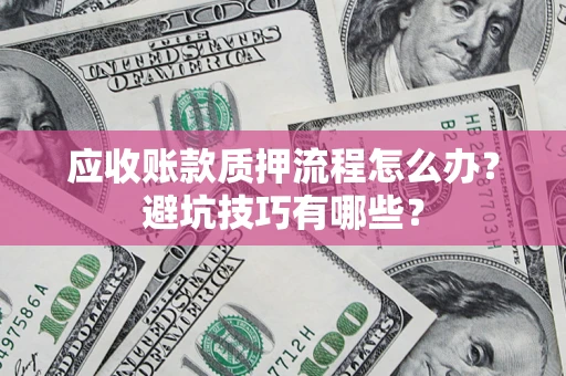 武汉应收账款质押流程怎么办？避坑技巧有哪些？