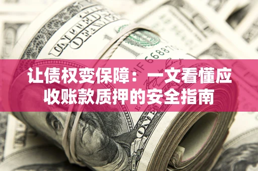 武汉让债权变保障：一文看懂应收账款质押的安全指南