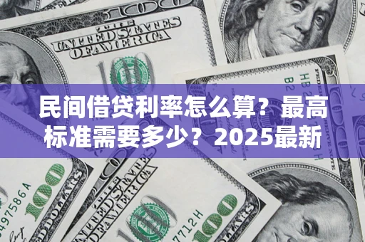 武汉民间借贷利率怎么算？最高标准需要多少？2025最新避坑指南