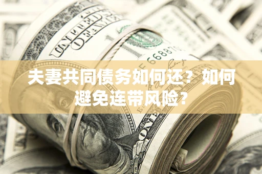 武汉夫妻共同债务如何还？如何避免连带风险？