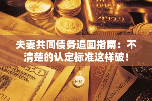 武汉夫妻共同债务追回指南：不清楚的认定标准这样破！