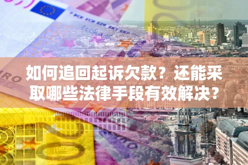 武汉如何追回起诉欠款？还能采取哪些法律手段有效解决？