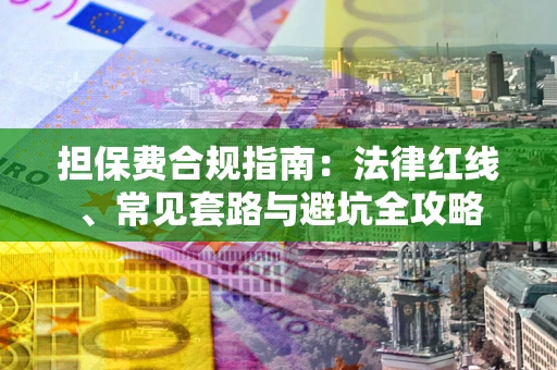 武汉担保费合规指南：法律红线、常见套路与避坑全攻略