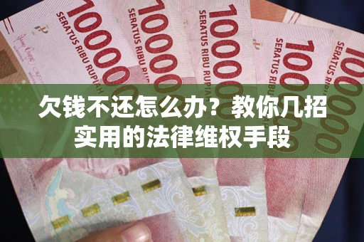武汉欠钱不还怎么办？教你几招实用的法律维权手段