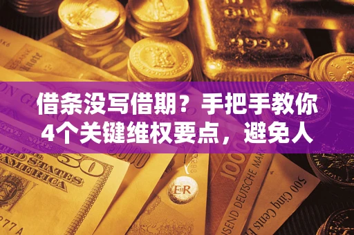 武汉借条没写借期？手把手教你4个关键维权要点，避免人财两空