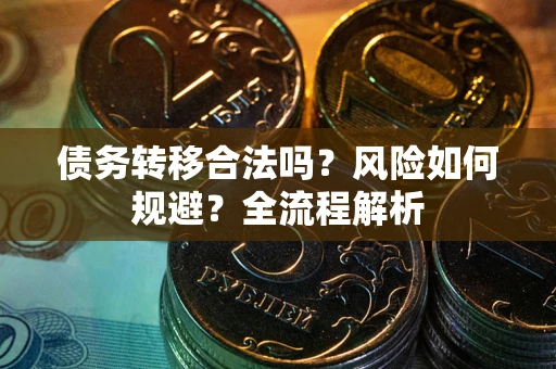 武汉债务转移合法吗？风险如何规避？全流程解析