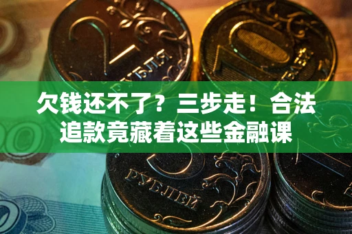 武汉欠钱还不了？三步走！合法追款竟藏着这些金融课