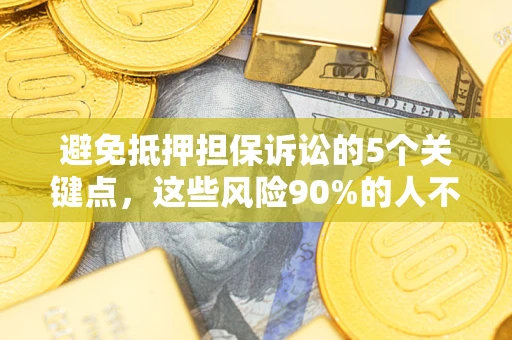 武汉避免抵押担保诉讼的5个关键点，这些风险90%的人不知道！