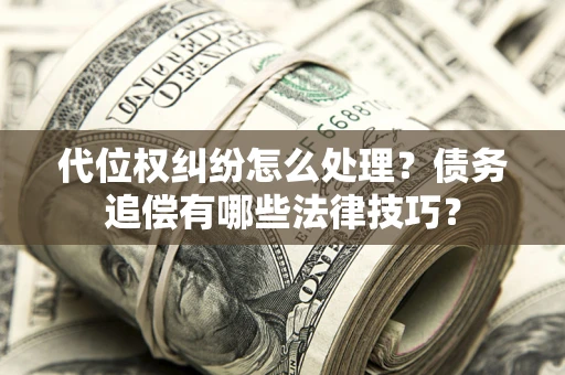 武汉代位权纠纷怎么处理？债务追偿有哪些法律技巧？