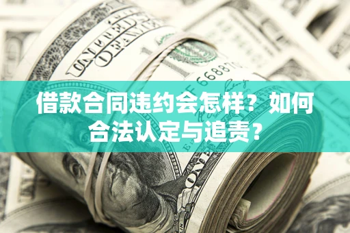 武汉借款合同违约会怎样？如何合法认定与追责？