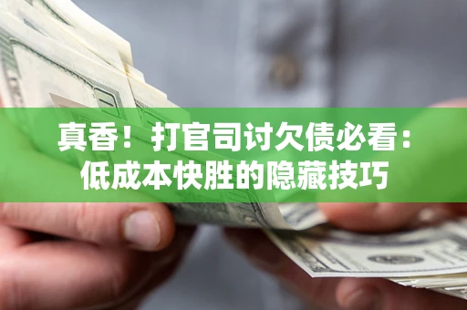 武汉真香！打官司讨欠债必看：低成本快胜的隐藏技巧