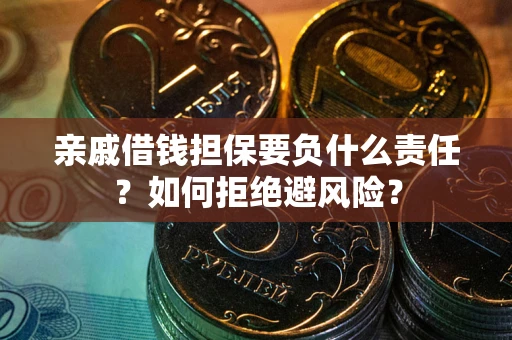武汉亲戚借钱担保要负什么责任？如何拒绝避风险？
