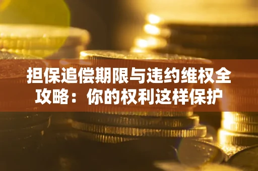 武汉担保追偿期限与违约维权全攻略：你的权利这样保护