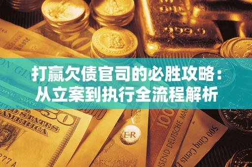 武汉打赢欠债官司的必胜攻略：从立案到执行全流程解析