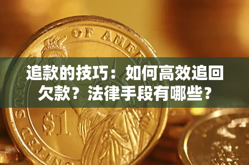 武汉追款的技巧：如何高效追回欠款？法律手段有哪些？