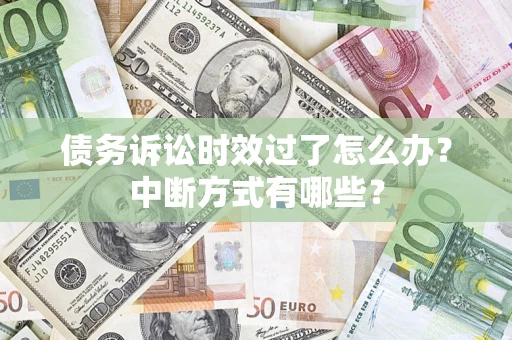 武汉债务诉讼时效过了怎么办？中断方式有哪些？