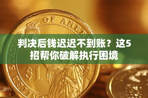 武汉判决后钱迟迟不到账？这5招帮你破解执行困境