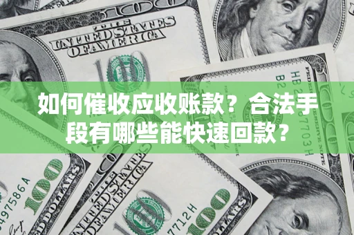 武汉如何催收应收账款？合法手段有哪些能快速回款？
