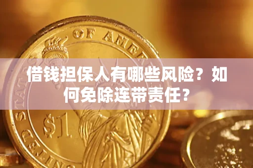 武汉借钱担保人有哪些风险？如何免除连带责任？