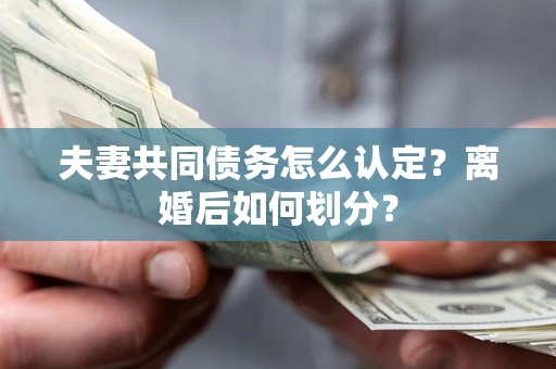 武汉夫妻共同债务怎么认定？离婚后如何划分？