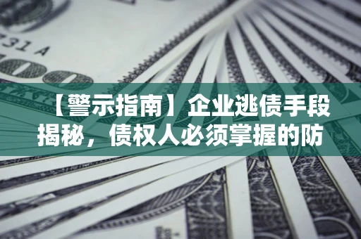 武汉【警示指南】企业逃债手段揭秘，债权人必须掌握的防坑宝典