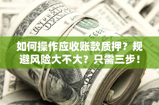 武汉如何操作应收账款质押？规避风险大不大？只需三步！
