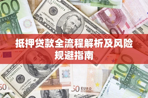 武汉抵押贷款全流程解析及风险规避指南