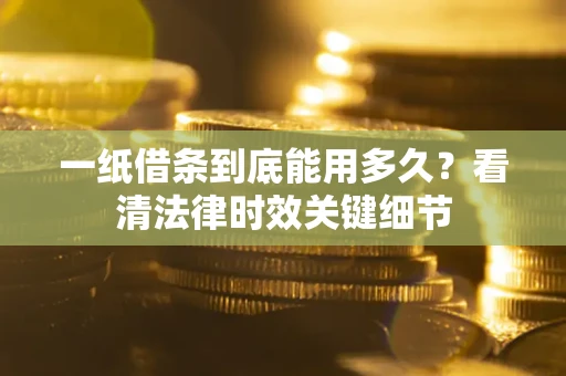 武汉一纸借条到底能用多久？看清法律时效关键细节