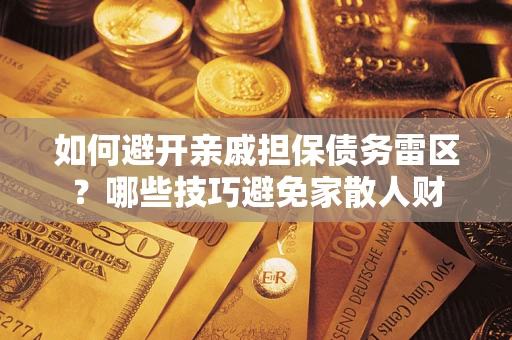 武汉如何避开亲戚担保债务雷区？哪些技巧避免家散人财