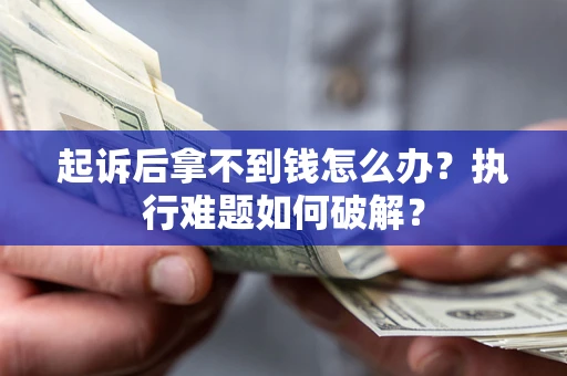 武汉起诉后拿不到钱怎么办?执行难题如何破解? 武汉起诉后拿不到钱怎么办?执行难题如何破解?