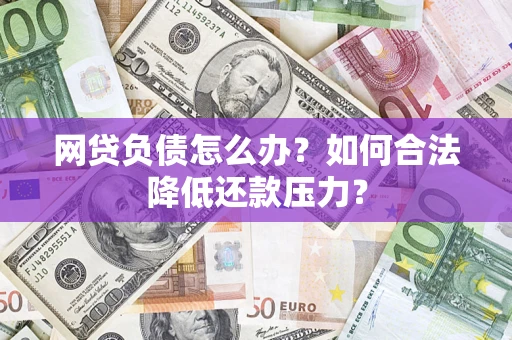 武汉网贷负债怎么办？如何合法降低还款压力？