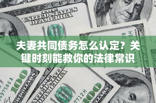 武汉夫妻共同债务怎么认定？关键时刻能救你的法律常识