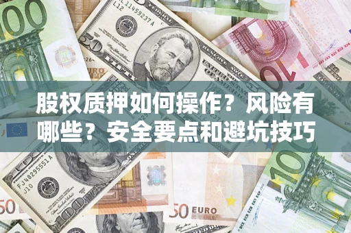 武汉股权质押如何操作？风险有哪些？安全要点和避坑技巧？